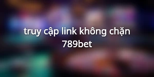 truy cập link không chặn 789bet