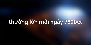 thưởng lớn mỗi ngày 789bet