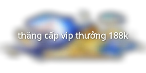 thăng cấp vip thưởng 188k